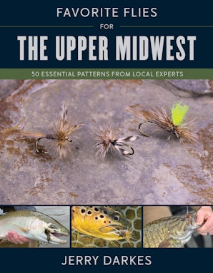 Favorite Flies for the Upper Midwest - 50 Essential Patterns from Local Experts