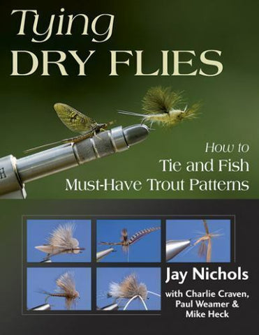 Tying Dry Flies : How to Tie and Fish Must-Have Trout Patterns by Jay Nichols