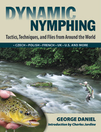 Dynamic Nymphing: Tactics, Techniques, and Flies from Around the World by George Daniel