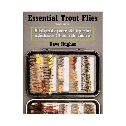 Essential Trout Flies 50 Indispensable Patterns with Step-by-Step Instructions for 300 Most Useful Variations, 2nd Edition by Dave Hughes