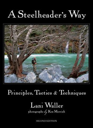 A Steelheader's Way Principles, Tactics & Techniques, 2nd Edition Lani Waller