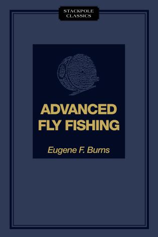 Advanced Fly Fishing Modern Concepts with Dry Fly, Streamer, Nymph, Wet Fly, and the Spinning Bubble Eugene F. Burns