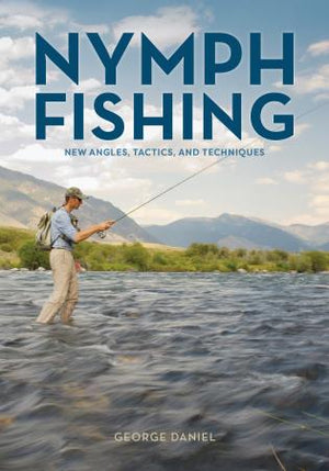 Nymph Fishing: New Angles, Tactics, and Techniques by George Daniel