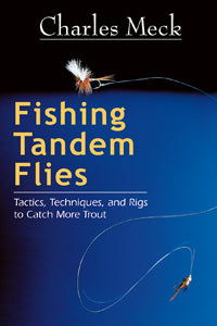 Fishing Tandem Flies: Tactics, Techniques, and Rigs to Catch More Trout by Charles Meck