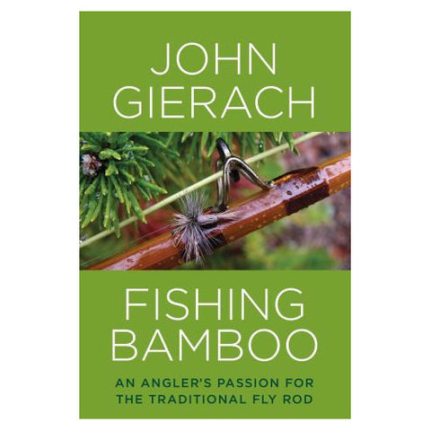 Fishing Bamboo An Angler's Passion for the Traditional Fly Rod by John Gierach
