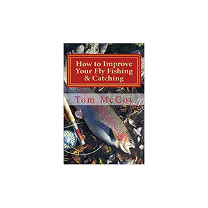 How to Improve Your Fly Fishing & Catching: 30 Fly Fishing Tips & Tactics by Tom McCoy